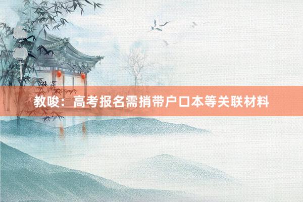 教唆：高考报名需捎带户口本等关联材料