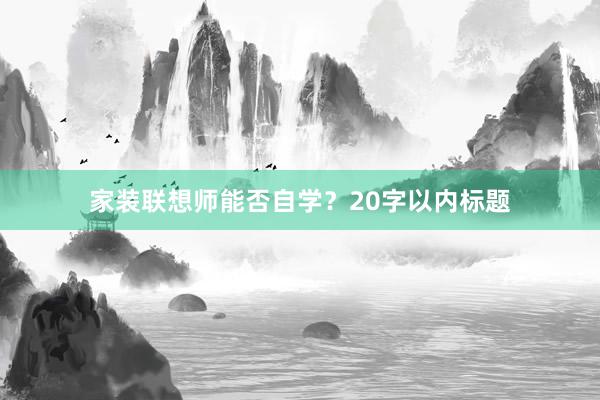 家装联想师能否自学？20字以内标题