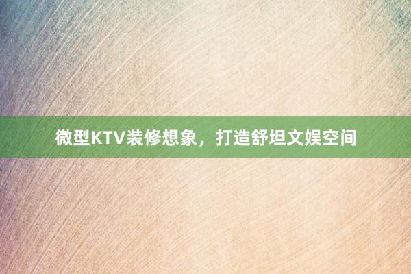 微型KTV装修想象，打造舒坦文娱空间