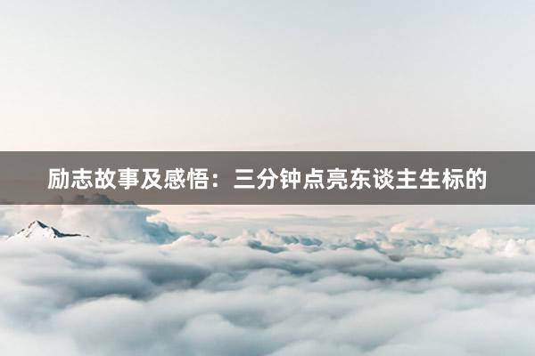 励志故事及感悟：三分钟点亮东谈主生标的