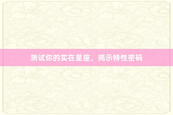 测试你的实在星座，揭示特性密码