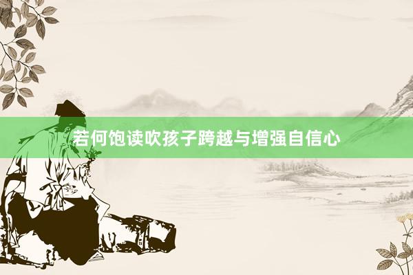 若何饱读吹孩子跨越与增强自信心