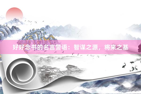 好好念书的名言警语：智谋之源，将来之基