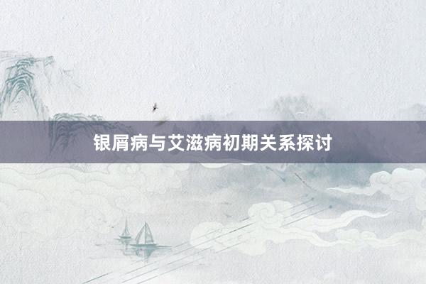 银屑病与艾滋病初期关系探讨