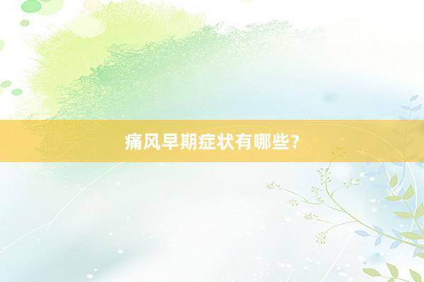 痛风早期症状有哪些？