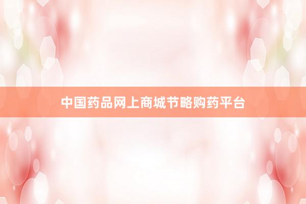 中国药品网上商城节略购药平台