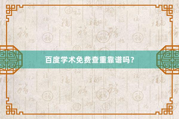 百度学术免费查重靠谱吗？